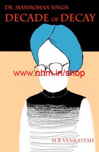Dr. Manmohan Singh - Decade of Decay